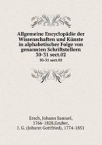 Allgemeine Encyclopdie der Wissenschaften und Knste in alphabetischer Folge von genannten Schriftstellern. 30-31 sect.02