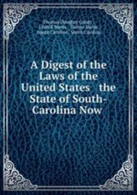 A Digest of the Laws of the United States & the State of South-Carolina Now .