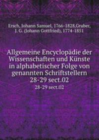 Allgemeine Encyclopdie der Wissenschaften und Knste in alphabetischer Folge von genannten Schriftstellern. 28-29 sect.02