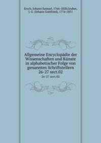 Allgemeine Encyclopdie der Wissenschaften und Knste in alphabetischer Folge von genannten Schriftstellern. 26-27 sect.02
