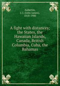 A fight with distances; the States, the Hawaiian Islands, Canada, British Columbia, Cuba, the Bahamas