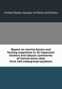 Report on marine borers and fouling organisms in 56 important harbors and tabular summaries of marine borer data from 160 widespread locations