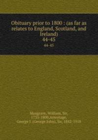 Obituary prior to 1800 : (as far as relates to England, Scotland, and Ireland). 44-45