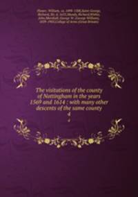 The visitations of the county of Nottingham in the years 1569 and 1614 : with many other descents of the same county. 4