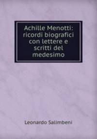 Achille Menotti: ricordi biografici con lettere e scritti del medesimo