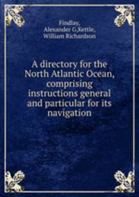A directory for the North Atlantic Ocean, comprising instructions general and particular for its navigation