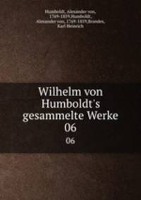 Wilhelm von Humboldt`s gesammelte Werke. 06