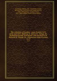 The visitation of London : anno Domini 1633, 1634, and 1635. Made by Sr. Henry St. George, kt., Richmond herald, and deputy and marshal to Sr. Richard St. George, kt., Clarencieux king of armes. 15,17