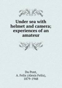 Under sea with helmet and camera; experiences of an amateur
