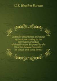 Codes for cloud forms and states of the sky according to the international system of classification. Prepared by the Weather bureau Committee on clouds and cloud forms: