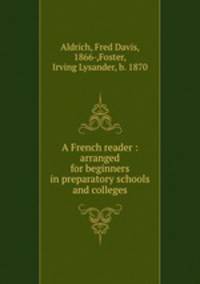 A French reader : arranged for beginners in preparatory schools and colleges