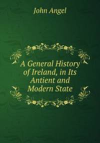 A General History of Ireland, in Its Antient and Modern State
