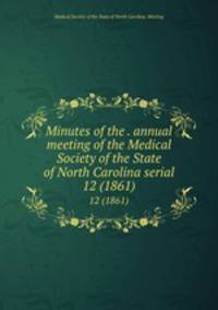 Minutes of the . annual meeting of the Medical Society of the State of North Carolina serial. 12 (1861)