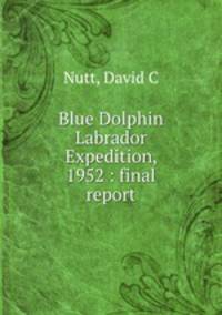 Blue Dolphin Labrador Expedition, 1952 : final report