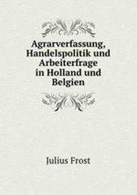Agrarverfassung, Handelspolitik und Arbeiterfrage in Holland und Belgien