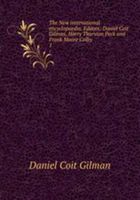 The New international encyclopaedia. Editors: Daniel Coit Gilman, Harry Thurston Peck and Frank Moore Colby. 1