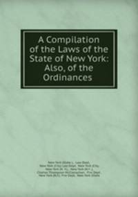 A Compilation of the Laws of the State of New York: Also, of the Ordinances .