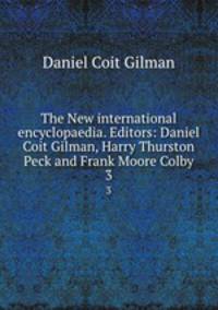 The New international encyclopaedia. Editors: Daniel Coit Gilman, Harry Thurston Peck and Frank Moore Colby. 3