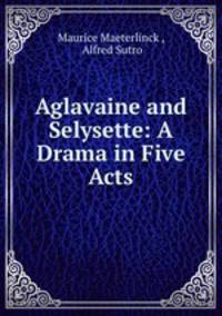 Aglavaine and Selysette: A Drama in Five Acts