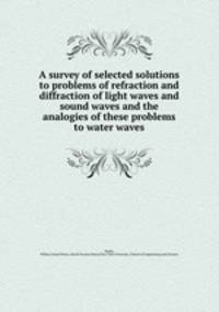 A survey of selected solutions to problems of refraction and diffraction of light waves and sound waves and the analogies of these problems to water waves