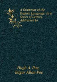 A Grammar of the English Language: In a Series of Letters, Addressed to .