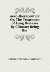 Aero-therapeutics: Or, The Treatment of Lung Diseases by Climate; Being the .