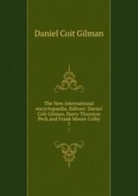 The New international encyclopaedia. Editors: Daniel Coit Gilman, Harry Thurston Peck and Frank Moore Colby. 7