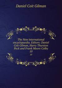 The New international encyclopaedia. Editors: Daniel Coit Gilman, Harry Thurston Peck and Frank Moore Colby. 10