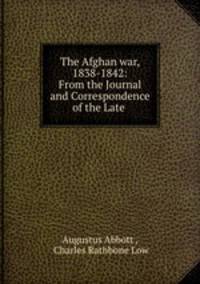 The Afghan war, 1838-1842: From the Journal and Correspondence of the Late .