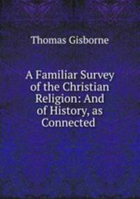 A Familiar Survey of the Christian Religion: And of History, as Connected .