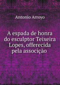 A espada de honra do esculptor Teixeira Lopes, offerecida pela associcao .