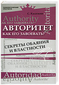 Авторитет. Как его завоевать? Секреты обаяния и властности