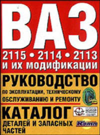 Автомобили ВАЗ 2115, 2114, 2113 и их модификации: Руководство по эксплуатации, техническому обслуживанию и ремонту; Каталог узлов, деталей и запасных частей