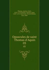 Opuscules de saint Thomas d`Aquin. 03
