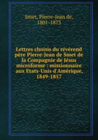Lettres choisis du reverend pere Pierre-Jean de Smet de la Compagnie de Jesus microforme : missionnaire aux Etats-Unis d