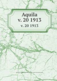 Aquila. v. 20 1913