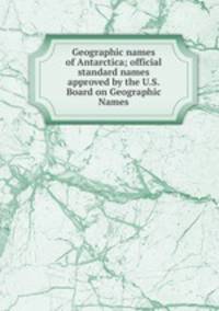 Geographic names of Antarctica; official standard names approved by the U.S. Board on Geographic Names