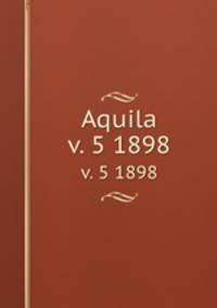 Aquila. v. 5 1898