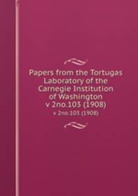 Papers from the Tortugas Laboratory of the Carnegie Institution of Washington. v 2no.103 (1908)
