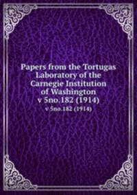 Papers from the Tortugas Laboratory of the Carnegie Institution of Washington. v 5no.182 (1914)
