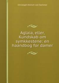 Aglaia, eller, Kundskab om symkkestene: en haandbog for damer