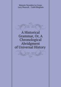 A Historical Grammar, Or, A Chronological Abridgment of Universal History .