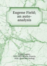 Eugene Field; an auto-analysis