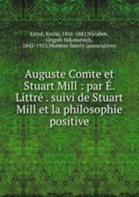 Auguste Comte et Stuart Mill : par E. Littre . suivi de Stuart Mill et la philosophie positive