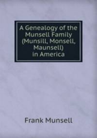 A Genealogy of the Munsell Family (Munsill, Monsell, Maunsell) in America