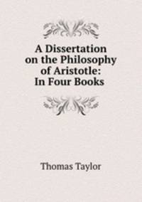 A Dissertation on the Philosophy of Aristotle: In Four Books .