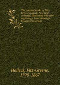 The poetical works of Fitz-Greene Halleck. Now first collected. Illustrated with steel engravings, from drawings by American artists