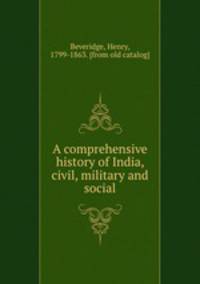 A comprehensive history of India, civil, military and social