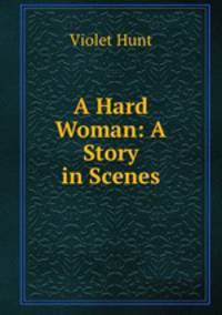 A Hard Woman: A Story in Scenes