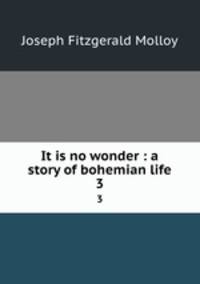 It is no wonder : a story of bohemian life. 3